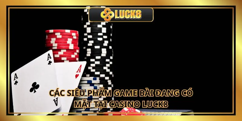 Các siêu phẩm game bài đang có mặt tại Casino Luck8